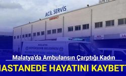 Malatya'da ambulansın çarptığı kadın hastanede hayatını kaybetti