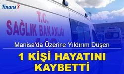 Manisa'da üzerine yıldırım düşen 1 kişi hayatını kaybetti