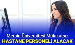 Mersin Üniversitesi mülakatsız hastane personeli alımı yapacak