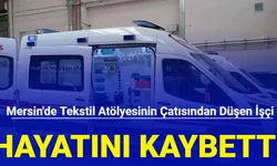 Mersin'de tekstil atölyesinin çatısından düşen işçi hayatını kaybetti