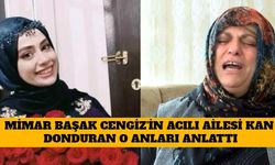 Mimar Başak Cengiz'in Acılı Ailesi Kan Donduran O Anları Anlattı