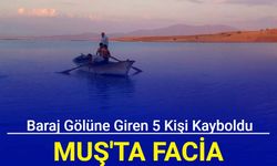 Muş'ta facia: Baraj gölüne giren 5 kişi kayboldu