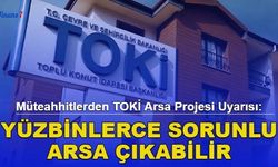 Müteahhitlerden TOKİ Arsa Projesi Uyarısı: Yüzbinlerce Sorunlu Arsa Çıkabilir
