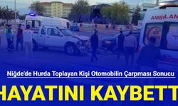 Niğde'de hurda toplayan kişi otomobilin çarpması sonucu hayatını kaybetti