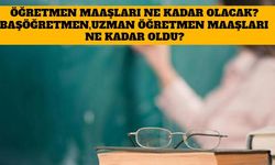 Öğretmen Maaşları Ne Kadar Olacak? Başöğretmen ,Uzman Öğretmen Maaşları Ne Kadar Oldu?