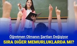 Öğretmen olma şartları değişiyor: Sıra diğer memurluklarda