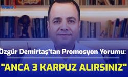 Özgür Demirtaş'tan Promosyon Yorumu: "Anca 3 Karpuz Alırsınız"