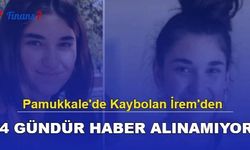 Pamukkale'de Kaybolan İrem'den 4 Gündür Haber Alınamıyor!