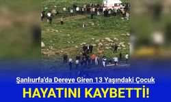 Şanlıurfa'da Dereye Giren 13 Yaşındaki Çocuk Hayatını Kaybetti!