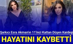 Şarkıcı Esra Akman'ın 11'inci kattan düşen kardeşi hayatını kaybetti