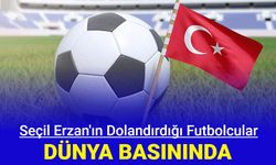 Seçil Erzan'ın dolandırdığı futbolcular dünya basınında