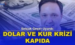 Selçuk Geçer Uyardı: Dolar ve Kur Krizi Kapıda