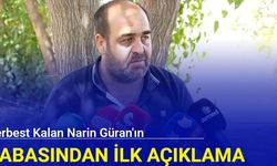 Serbest kalan Narin Güran'ın babasından ilk açıklama