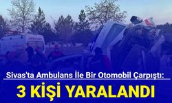 Sivas'ta ambulans ile bir otomobil çarpıştı: 3 kişi yaralandı