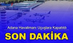 Son dakika: Adana havalimanı uçuşlara kapatıldı