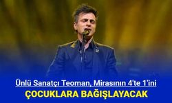 Teoman, mirasının 1/4'ünü çocuklara bağışlayacak