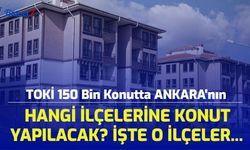 TOKİ 150 Bin Konutta Ankara'nın Hangi İlçelerine Konut Yapılacak? İşte Ankara'nın O İlçeleri...