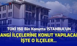 TOKİ 150 Bin Konutta İstanbul'un Hangi İlçelerine Konut Yapılacak? İşte İstanbul'un O İlçeleri...