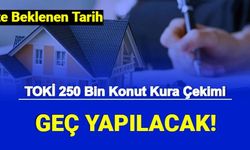 TOKİ 250 Bin Sosyal Konut Kura Çekimi Geç Yapılacak: Kura Ne Zaman Olacak? Sonuçları 2022