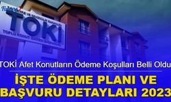 TOKİ afet konutların ödeme koşulları belli oldu: İşte ödeme planı ve başvuru detayları 2023