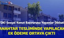 TOKİ Sosyal Konut Başvurusu Yapanlar Dikkat! Anahtar Tesliminde Yapılacak Ek Ödeme Ortaya Çıktı