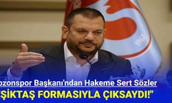 Trabzonspor Başkanı'ndan Hakeme Sert Sözler