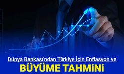 Türkiye için büyüme beklentisini düşüren Dünya Bankası, enflasyon tahminini açıkladı