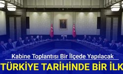 Türkiye tarihinde bir ilk: Kabine toplantısı bir ilçede yapılacak