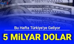 Türkiye'ye Bu Hafta 5 Milyar Dolar Geliyor