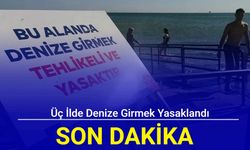 Üç ilde denize girmek yasaklandı