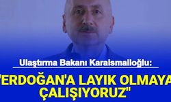 Ulaştırma Bakanı Karaismailoğlu: Erdoğan'a Layık Olmaya Çalışıyoruz