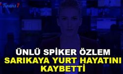 Ünlü Spiker Özlem Sarıkaya Yurt Hayatını Kaybetti