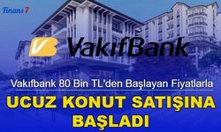 Vakıfbank 80 Bin TL'den Başlayan Fiyatlarla Ucuz Konut Satışına Başladı!