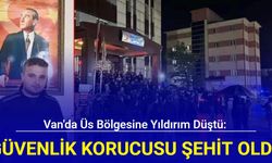 Van'da üs bölgesine yıldırım düştü: 1 güvenlik korucusu şehit oldu