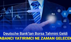 Yabancı yatırımcı, ne zaman borsaya gelecek? Deutsche Bank açıkladı