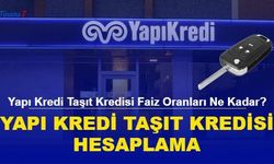 Yapı Kredi Taşıt Kredisi Faiz Oranları Ne Kadar? Yapı Kredi Taşıt Kredisi Hesaplama