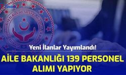 Yeni İlanlar Yayımlandı! Aile Bakanlığı 139 Personel Alımı Yapıyor