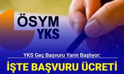 YKS geç başvuru yarın başlıyor: İşte geç başvuru ücreti 2024
