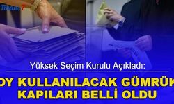 YSK açıkladı: Oy kullanılacak gümrük kapıları belli oldu