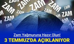 Zam yağmuruna hazır olun: 3 Temmuz'da açıklanıyor