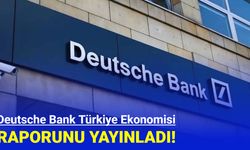 Deutsche Bank, Türkiye ekonomisi raporunu yayınladı