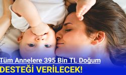 Tüm annelere 395 bin TL doğum yardımı verilecek