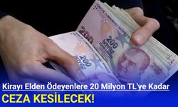 Kirayı elden ödeyenlere 20 milyon TL'ye kadar ceza kesilecek