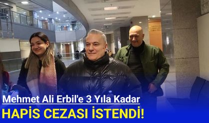 Mehmet Ali Erbil'e 3 yıla kadar hapis cezası istendi