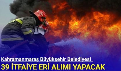 Kahramanmaraş Büyükşehir Belediyesi 39 itfaiye eri alımı yapacak