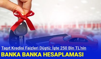 Taşıt kredilerinde faizler düştü! İşte 250 bin TL'nin hesaplaması