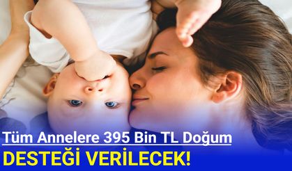 Tüm annelere 395 bin TL doğum yardımı verilecek