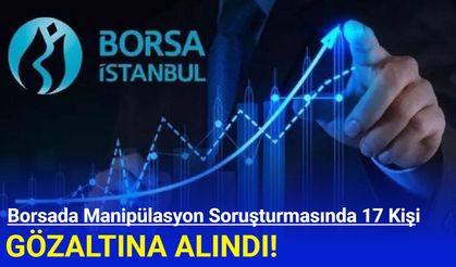 Borsada manipülasyon soruşturmasında 17 kişi gözaltına alındı
