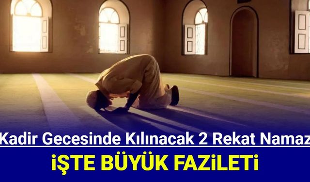 2 Rekat Kadir Gecesi Namazı ne zaman nasıl kılınır, faziletleri nelerdir?