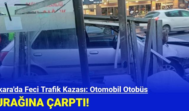 Ankara'da Feci Trafik Kazası: Otomobil Otobüs Durağına Çarptı